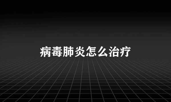 病毒肺炎怎么治疗