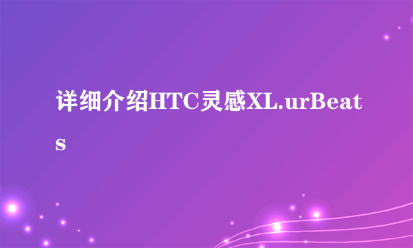 详细介绍HTC灵感XL.urBeats