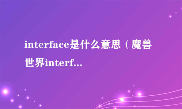 interface是什么意思（魔兽世界interface obsoleted）