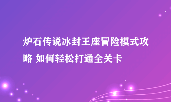 炉石传说冰封王座冒险模式攻略 如何轻松打通全关卡