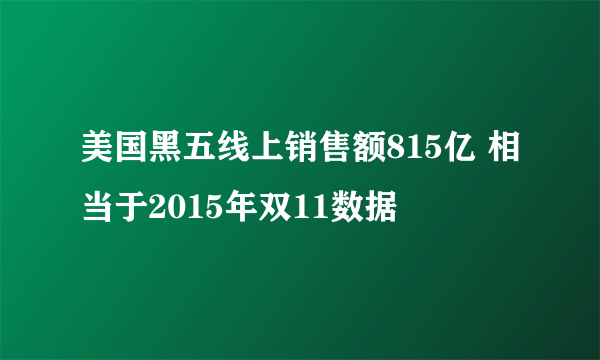 美国黑五线上销售额815亿 相当于2015年双11数据