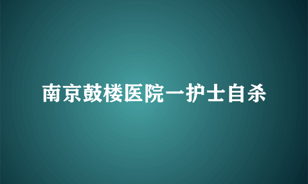 南京鼓楼医院一护士自杀