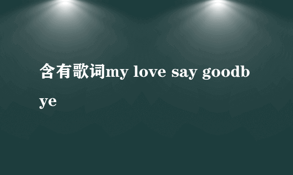 含有歌词my love say goodbye