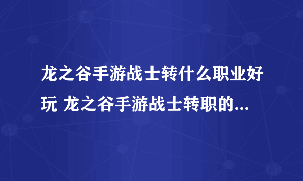 龙之谷手游战士转什么职业好玩 龙之谷手游战士转职的职业特点