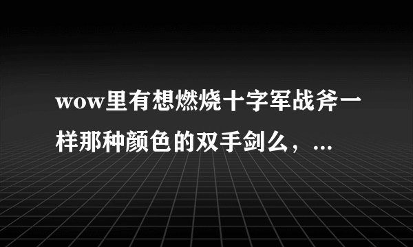 wow里有想燃烧十字军战斧一样那种颜色的双手剑么，没有的话 预言者巨刃剑怎么出?