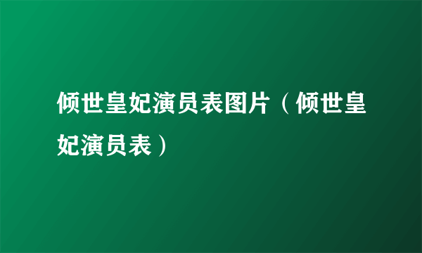 倾世皇妃演员表图片（倾世皇妃演员表）