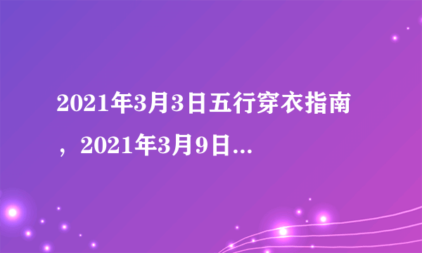 2021年3月3日五行穿衣指南，2021年3月9日9点9时43分这个日