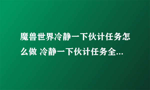 魔兽世界冷静一下伙计任务怎么做 冷静一下伙计任务全流程攻略