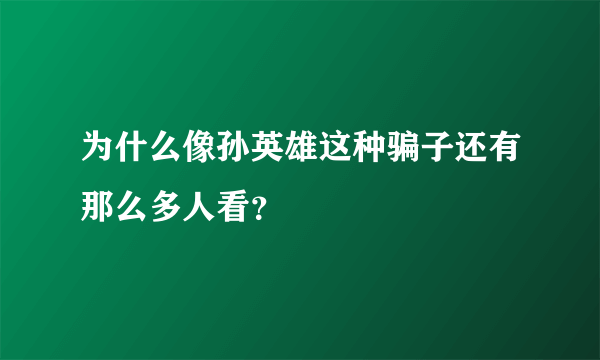 为什么像孙英雄这种骗子还有那么多人看？