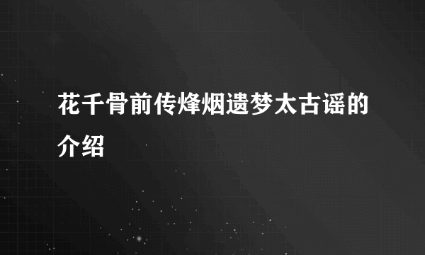 花千骨前传烽烟遗梦太古谣的介绍