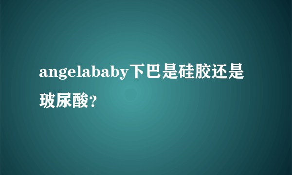 angelababy下巴是硅胶还是玻尿酸？