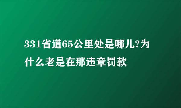 331省道65公里处是哪儿?为什么老是在那违章罚款