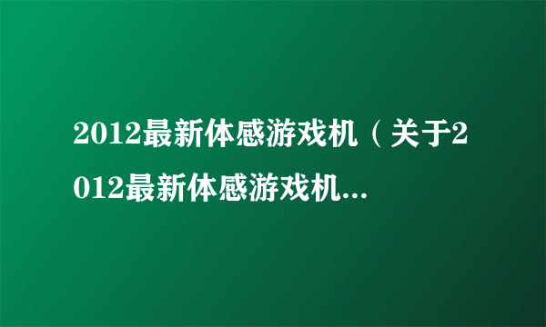 2012最新体感游戏机（关于2012最新体感游戏机的简介）