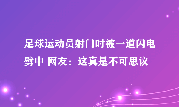 足球运动员射门时被一道闪电劈中 网友：这真是不可思议