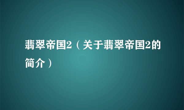 翡翠帝国2（关于翡翠帝国2的简介）