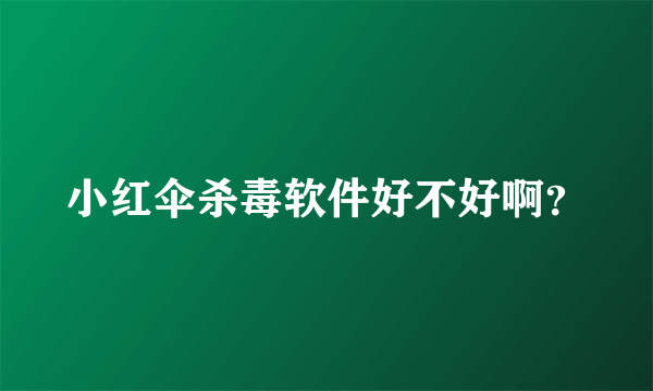 小红伞杀毒软件好不好啊？