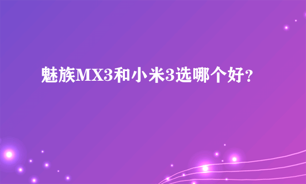 魅族MX3和小米3选哪个好？