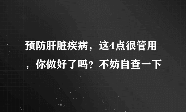 预防肝脏疾病，这4点很管用，你做好了吗？不妨自查一下