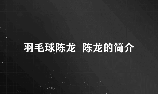 羽毛球陈龙  陈龙的简介