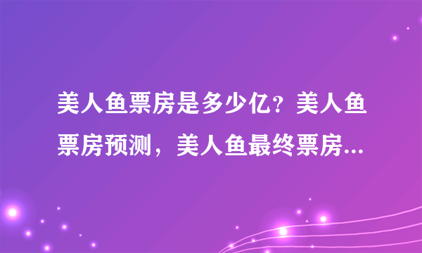 美人鱼票房是多少亿？美人鱼票房预测，美人鱼最终票房是多少亿？