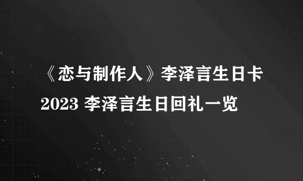 《恋与制作人》李泽言生日卡2023 李泽言生日回礼一览