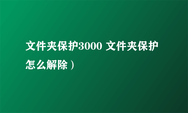 文件夹保护3000 文件夹保护怎么解除）