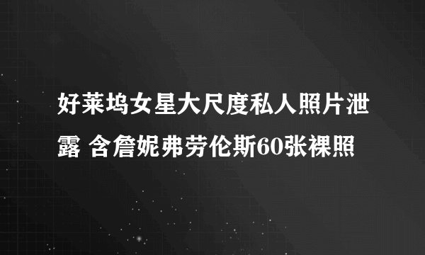 好莱坞女星大尺度私人照片泄露 含詹妮弗劳伦斯60张裸照