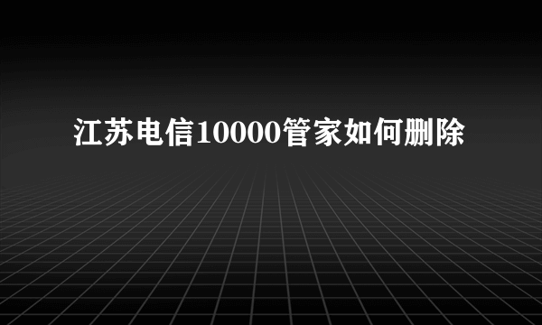 江苏电信10000管家如何删除