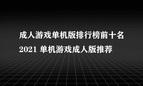 成人游戏单机版排行榜前十名2021 单机游戏成人版推荐