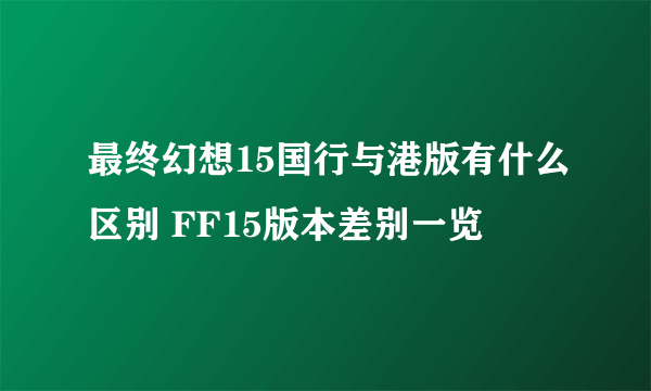 最终幻想15国行与港版有什么区别 FF15版本差别一览