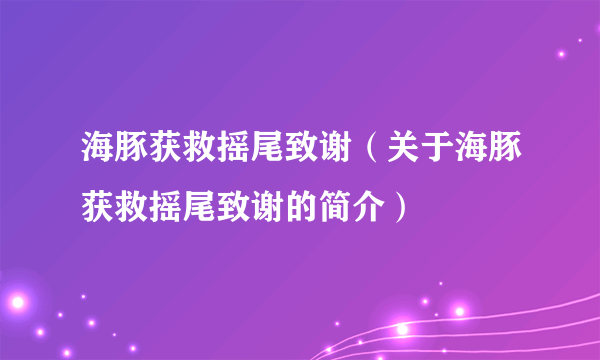 海豚获救摇尾致谢（关于海豚获救摇尾致谢的简介）