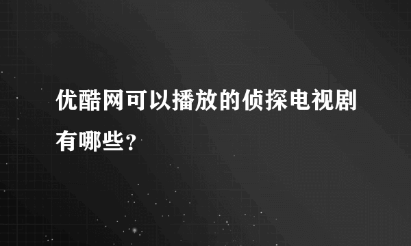 优酷网可以播放的侦探电视剧有哪些？