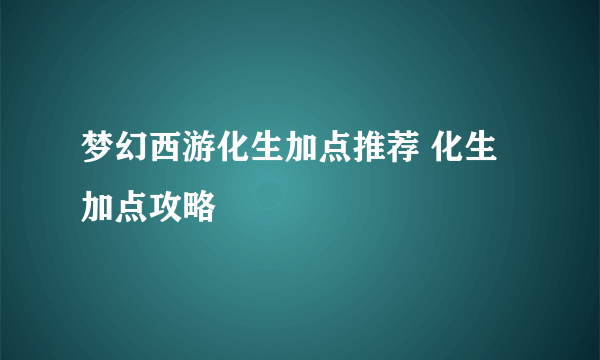 梦幻西游化生加点推荐 化生加点攻略