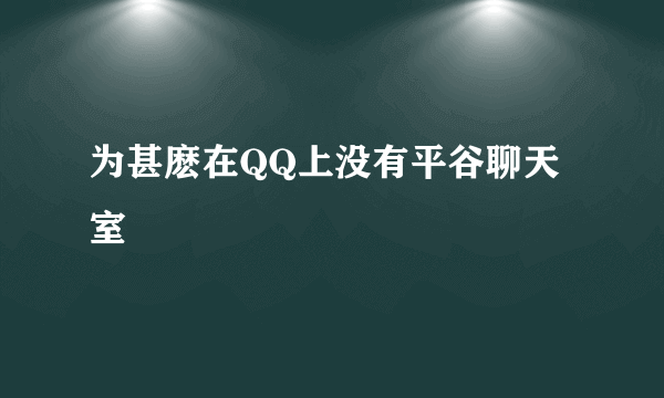 为甚麽在QQ上没有平谷聊天室