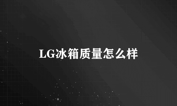 LG冰箱质量怎么样