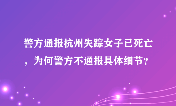 警方通报杭州失踪女子已死亡，为何警方不通报具体细节？