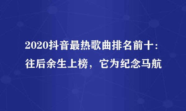 2020抖音最热歌曲排名前十：往后余生上榜，它为纪念马航