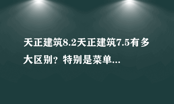 天正建筑8.2天正建筑7.5有多大区别？特别是菜单命令这一块