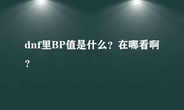 dnf里BP值是什么？在哪看啊？