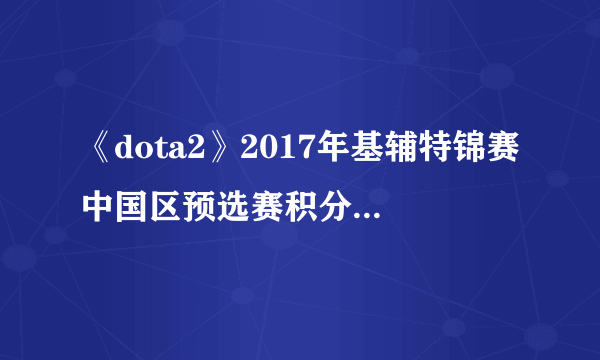 《dota2》2017年基辅特锦赛中国区预选赛积分赛晋级名单