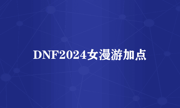 DNF2024女漫游加点