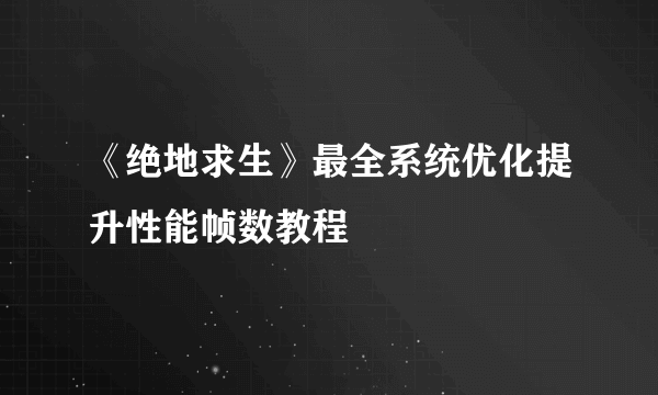 《绝地求生》最全系统优化提升性能帧数教程