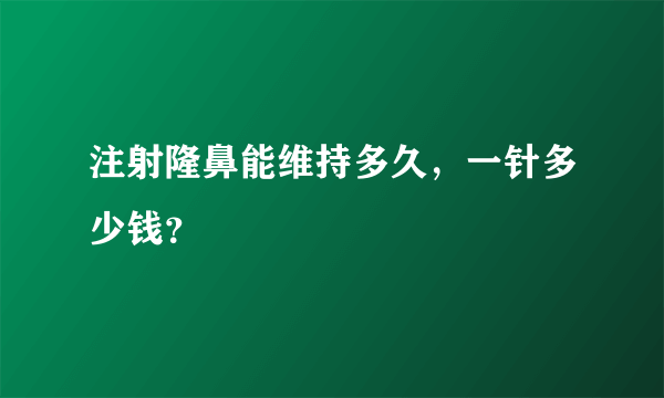 注射隆鼻能维持多久，一针多少钱？