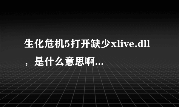 生化危机5打开缺少xlive.dll，是什么意思啊？怎么办？