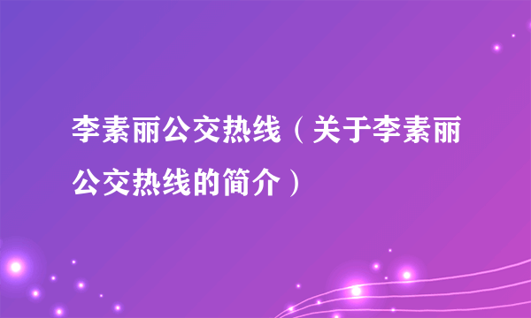 李素丽公交热线（关于李素丽公交热线的简介）