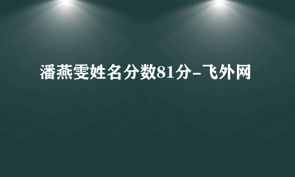 潘燕雯姓名分数81分-飞外网