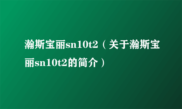 瀚斯宝丽sn10t2（关于瀚斯宝丽sn10t2的简介）