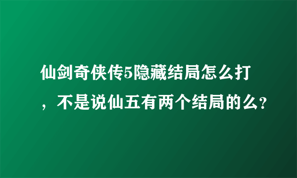 仙剑奇侠传5隐藏结局怎么打，不是说仙五有两个结局的么？