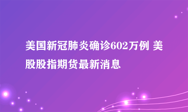 美国新冠肺炎确诊602万例 美股股指期货最新消息