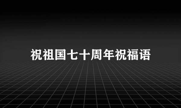 祝祖国七十周年祝福语